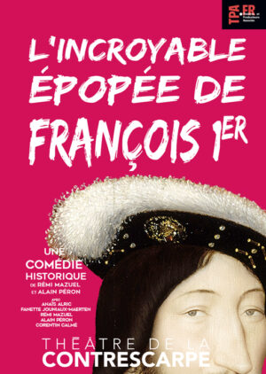 Affiche du spectacle "L"incroyable épopée de François 1er" au Théâtre de la Contrescarpe